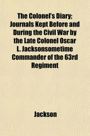 Cover of The Colonel's Diary; Journals Kept Before and During the Civil War by the Late Colonel Oscar L. Jacksonsometime Commander of the 63rd Regiment