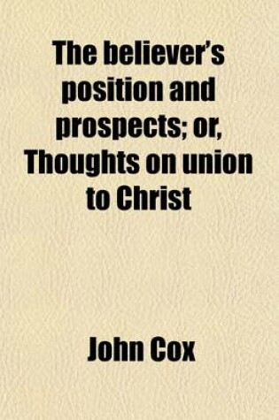 Cover of The Believer's Position and Prospects; Or, Thoughts on Union to Christ