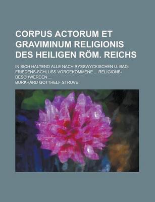 Book cover for Corpus Actorum Et Graviminum Religionis Des Heiligen ROM. Reichs; In Sich Haltend Alle Nach Rysswyckischen U. Bad. Friedens-Schluss Vorgekommene ... Religions-Beschwerden ...