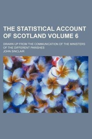 Cover of The Statistical Account of Scotland Volume 6; Drawn Up from the Communication of the Ministers of the Different Parishes