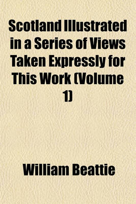 Book cover for Scotland Illustrated in a Series of Views Taken Expressly for This Work (Volume 1)