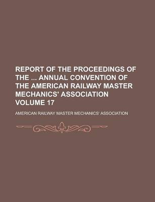 Book cover for Report of the Proceedings of the Annual Convention of the American Railway Master Mechanics' Association Volume 17