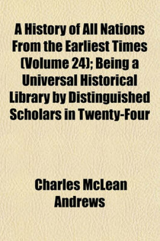Cover of A History of All Nations from the Earliest Times (Volume 24); Being a Universal Historical Library by Distinguished Scholars in Twenty-Four