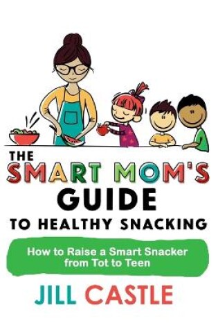 Cover of The Smart Mom's Guide to Healthy Snacking