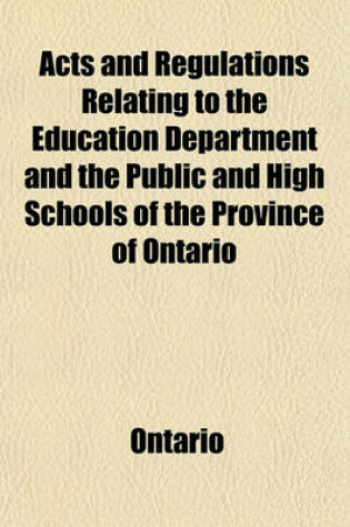 Cover of Acts and Regulations Relating to the Education Department and the Public and High Schools of the Province of Ontario