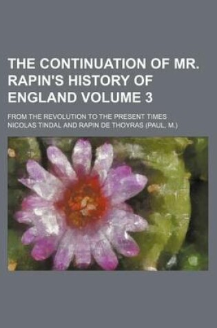 Cover of The Continuation of Mr. Rapin's History of England Volume 3; From the Revolution to the Present Times