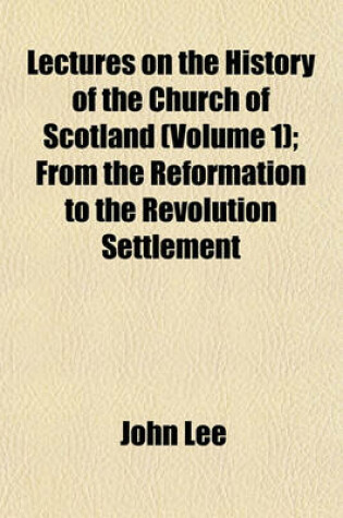 Cover of Lectures on the History of the Church of Scotland (Volume 1); From the Reformation to the Revolution Settlement