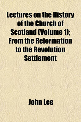 Book cover for Lectures on the History of the Church of Scotland (Volume 1); From the Reformation to the Revolution Settlement