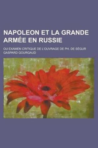 Cover of Napoleon Et La Grande Armee En Russie; Ou Examen Critique de L'Ouvrage de PH. de Segur