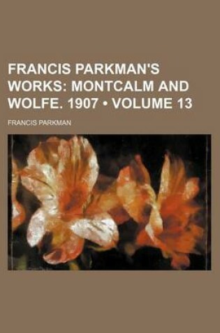 Cover of Francis Parkman's Works (Volume 13); Montcalm and Wolfe. 1907