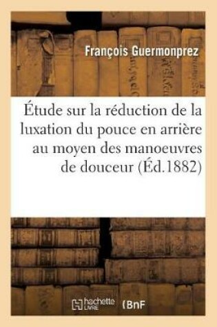 Cover of Etude Sur La Reduction de la Luxation Du Pouce En Arriere Au Moyen Des Manoeuvres de Douceur