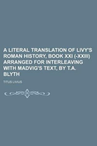 Cover of A Literal Translation of Livy's Roman History, Book XXI (-XXIII) Arranged for Interleaving with Madvig's Text, by T.A. Blyth
