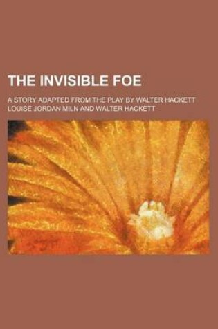 Cover of The Invisible Foe; A Story Adapted from the Play by Walter Hackett