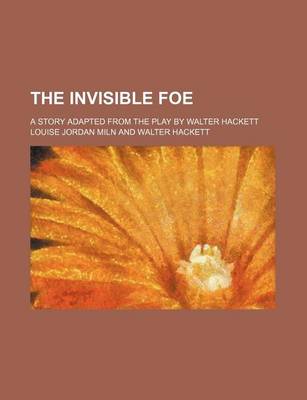 Book cover for The Invisible Foe; A Story Adapted from the Play by Walter Hackett