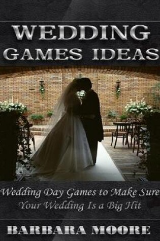 Cover of Wedding Games Ideas: Wedding Day Games to Make Sure Your Wedding Is a Big Hit