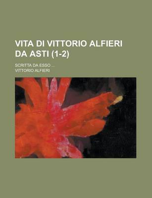 Book cover for Vita Di Vittorio Alfieri Da Asti; Scritta Da ESSO ... (1-2)