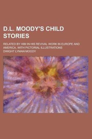 Cover of D.L. Moody's Child Stories; Related by Him in His Revival Work in Europe and America, with Pictorial Illustrations