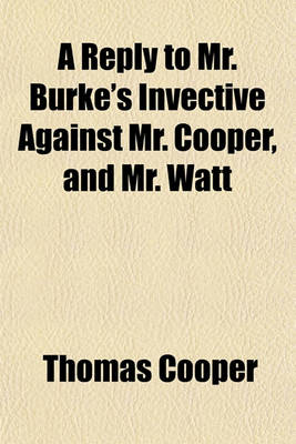 Book cover for A Reply to Mr. Burke's Invective Against Mr. Cooper, and Mr. Watt Volume 10, No. 6; In the House of Commons on the 30th of April, 1792