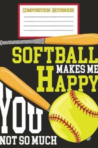 Cover of Composition Notebook - Softball Makes Me Happy You Not So Much