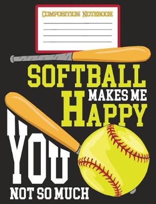 Book cover for Composition Notebook - Softball Makes Me Happy You Not So Much