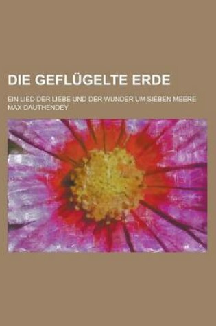 Cover of Die Geflugelte Erde; Ein Lied Der Liebe Und Der Wunder Um Sieben Meere