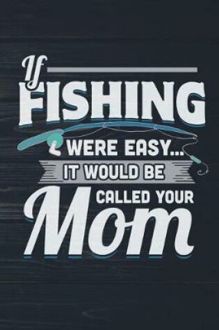 Cover of If Fishing Were Easy It Would Be Called Your Mom