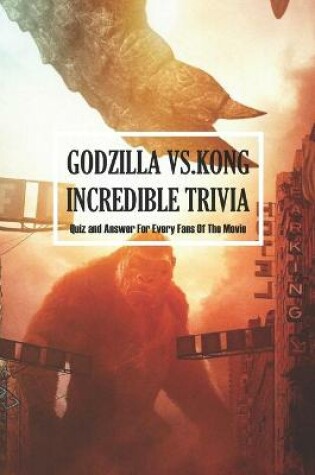 Cover of Godzilla vs. Kong Incredible Trivia
