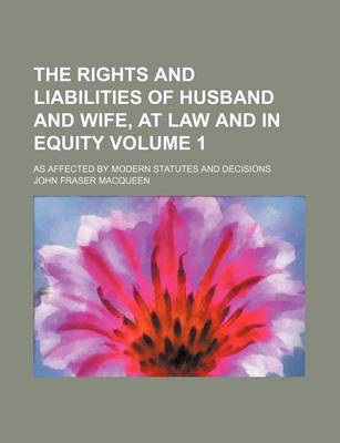 Book cover for The Rights and Liabilities of Husband and Wife, at Law and in Equity Volume 1; As Affected by Modern Statutes and Decisions