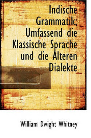 Cover of Indische Grammatik; Umfassend Die Klassische Sprache Und Die Alteren Dialekte