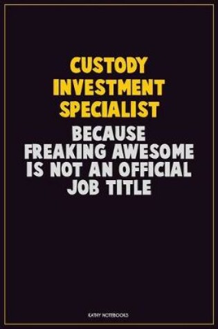 Cover of Custody Investment Specialist, Because Freaking Awesome Is Not An Official Job Title