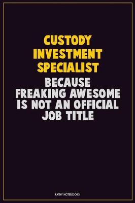 Book cover for Custody Investment Specialist, Because Freaking Awesome Is Not An Official Job Title