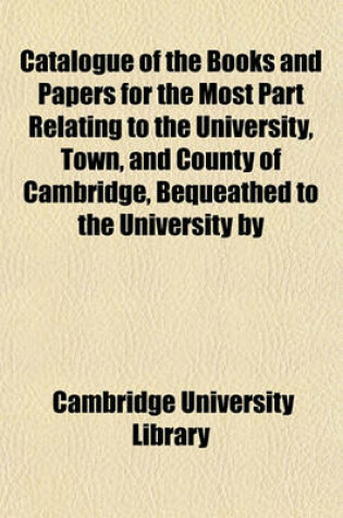 Cover of Catalogue of the Books and Papers for the Most Part Relating to the University, Town, and County of Cambridge, Bequeathed to the University by