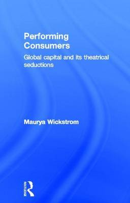 Book cover for Performing Consumers: Global Capital and Its Theatrical Seductions