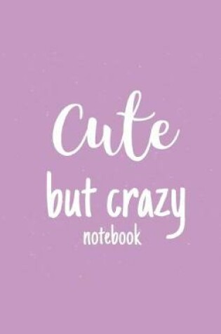 Cover of Cute But Crazy Notebook