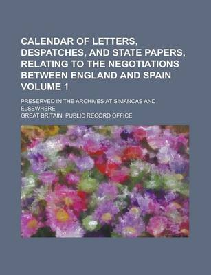 Book cover for Calendar of Letters, Despatches, and State Papers, Relating to the Negotiations Between England and Spain; Preserved in the Archives at Simancas and E