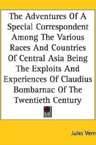 Cover of The Adventures of a Special Correspondent Among the Various Races and Countries of Central Asia Being the Exploits and Experiences of Claudius Bombarnac of the Twentieth Century