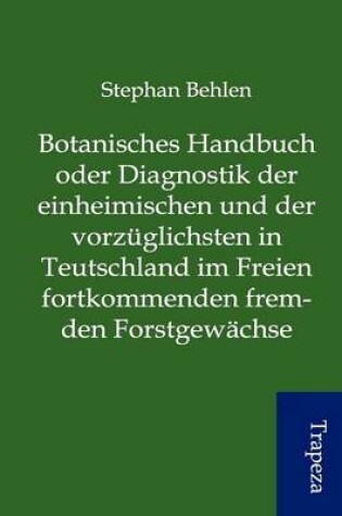 Cover of -Botanisches Handbuch Oder Diagnostik Der Einheimischen Und Der Vorz Glichsten in Teutschland Im Freien Fortkommenden Fremden Forstgew Chse