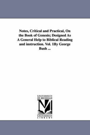 Cover of Notes, Critical and Practical, On the Book of Genesis; Designed As A General Help to Biblical Reading and instruction. Vol. 1By George Bush ...