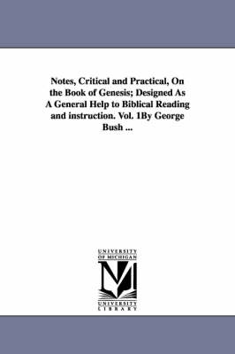 Book cover for Notes, Critical and Practical, On the Book of Genesis; Designed As A General Help to Biblical Reading and instruction. Vol. 1By George Bush ...