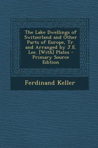 Cover of The Lake Dwellings of Switzerland and Other Parts of Europe, Tr. and Arranged by J.E. Lee. [With] Plates