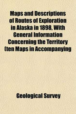 Cover of Maps and Descriptions of Routes of Exploration in Alaska in 1898, with General Information Concerning the Territory (Ten Maps in Accompanying