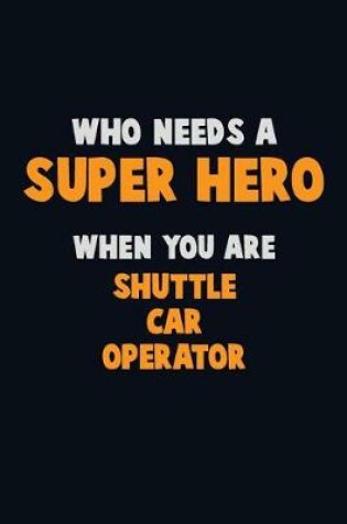 Cover of Who Need A SUPER HERO, When You Are Shuttle Car Operator