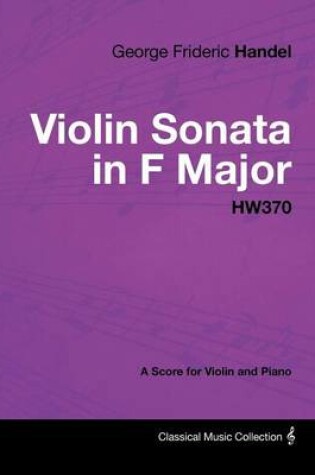 Cover of George Frideric Handel - Violin Sonata in F Major - Hw370 - A Score for Violin and Piano