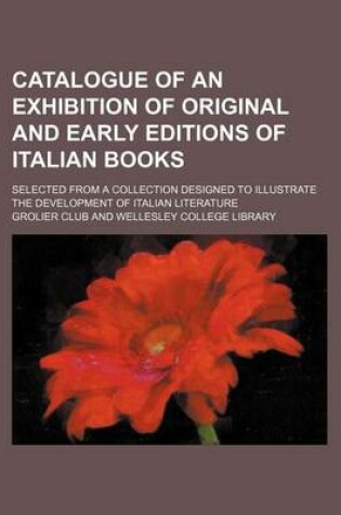 Cover of Catalogue of an Exhibition of Original and Early Editions of Italian Books; Selected from a Collection Designed to Illustrate the Development of Italian Literature