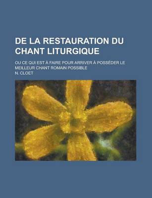 Book cover for de La Restauration Du Chant Liturgique; Ou Ce Qui Est a Faire Pour Arriver a Posseder Le Meilleur Chant Romain Possible