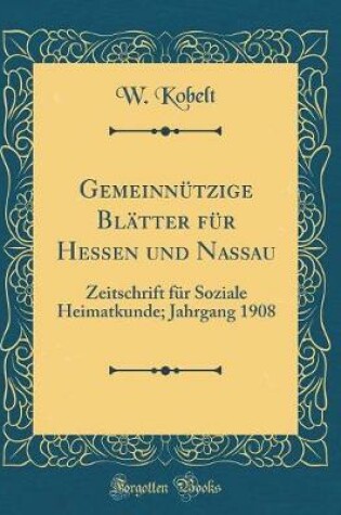 Cover of Gemeinnützige Blätter für Hessen und Nassau: Zeitschrift für Soziale Heimatkunde; Jahrgang 1908 (Classic Reprint)