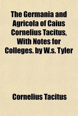 Book cover for The Germania and Agricola of Caius Cornelius Tacitus, with Notes for Colleges. by W.S. Tyler