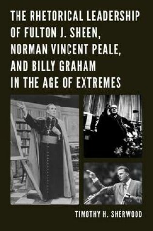 Cover of The Rhetorical Leadership of Fulton J. Sheen, Norman Vincent Peale, and Billy Graham in the Age of Extremes