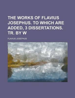 Book cover for The Works of Flavius Josephus. to Which Are Added, 3 Dissertations. Tr. by W