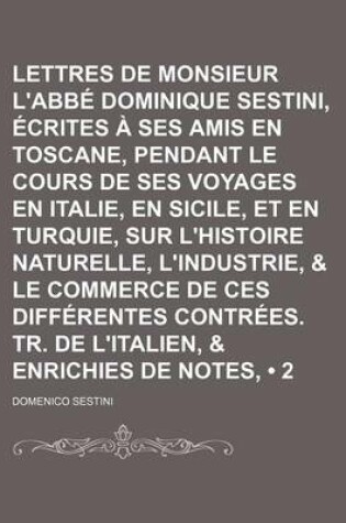 Cover of Lettres de Monsieur L'Abbe Dominique Sestini, Ecrites a Ses Amis En Toscane, Pendant Le Cours de Ses Voyages En Italie, En Sicile, Et En Turquie, Sur
